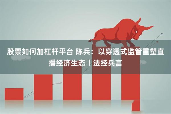 股票如何加杠杆平台 陈兵：以穿透式监管重塑直播经济生态丨法经兵言
