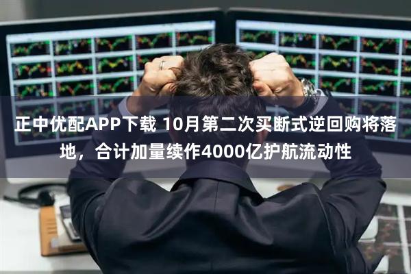 正中优配APP下载 10月第二次买断式逆回购将落地，合计加量续作4000亿护航流动性