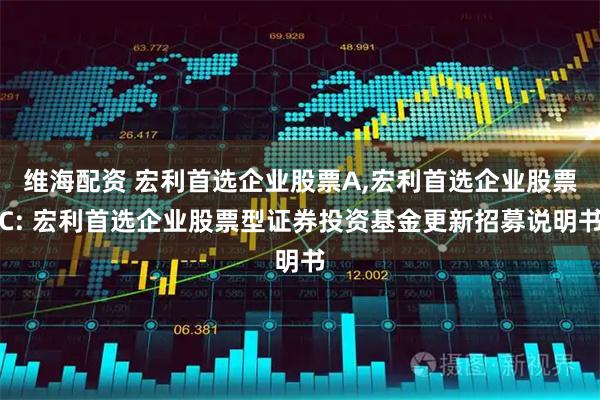 维海配资 宏利首选企业股票A,宏利首选企业股票C: 宏利首选企业股票型证券投资基金更新招募说明书