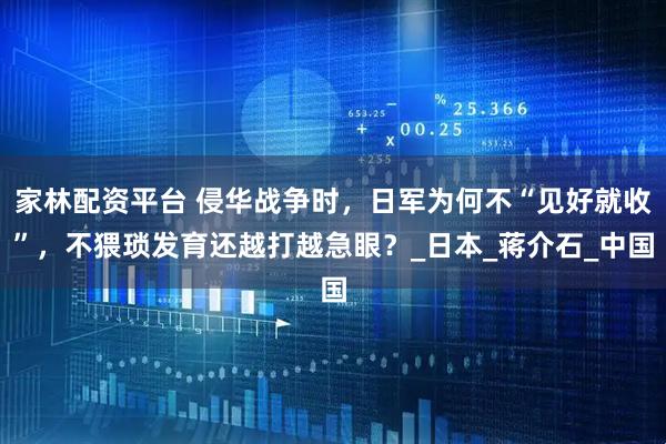 家林配资平台 侵华战争时，日军为何不“见好就收”，不猥琐发育还越打越急眼？_日本_蒋介石_中国