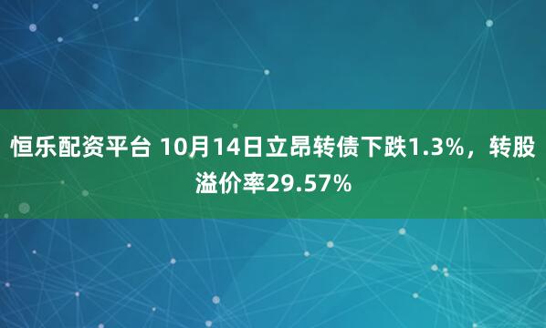 恒乐配资平台 10月14日立昂转债下跌1.3%，转股溢价率29.57%