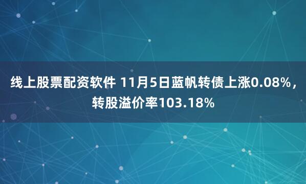 线上股票配资软件 11月5日蓝帆转债上涨0.08%，转股溢价率103.18%