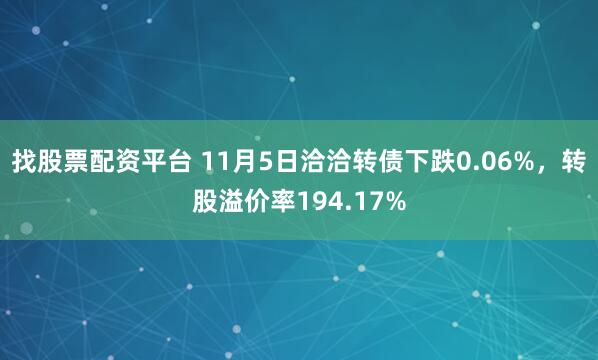 找股票配资平台 11月5日洽洽转债下跌0.06%，转股溢价率194.17%