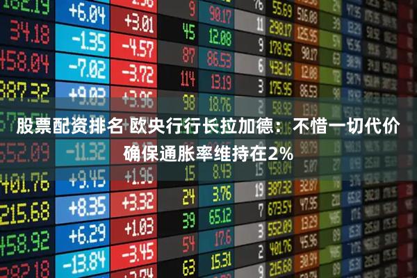 股票配资排名 欧央行行长拉加德：不惜一切代价确保通胀率维持在2%