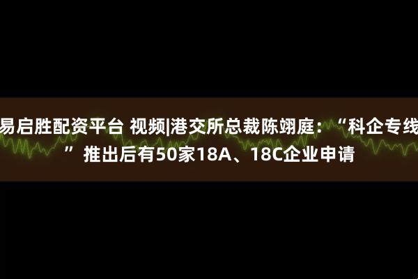 易启胜配资平台 视频|港交所总裁陈翊庭：“科企专线” 推出后有50家18A、18C企业申请