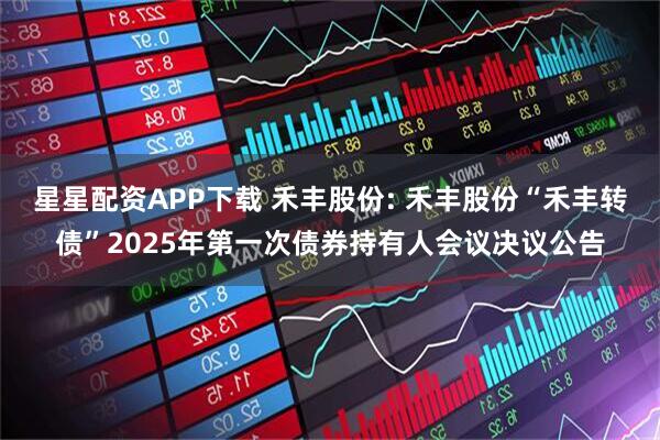 星星配资APP下载 禾丰股份: 禾丰股份“禾丰转债”2025年第一次债券持有人会议决议公告