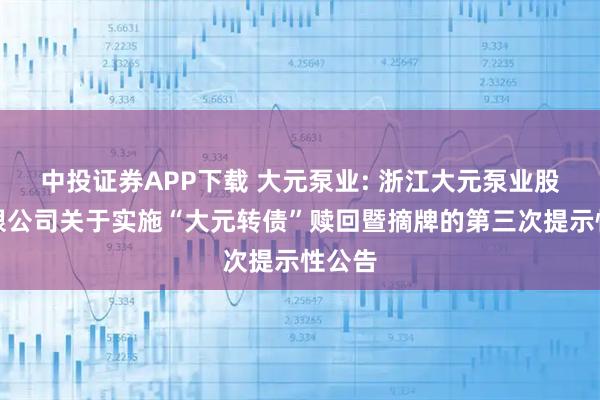 中投证券APP下载 大元泵业: 浙江大元泵业股份有限公司关于实施“大元转债”赎回暨摘牌的第三次提示性公告